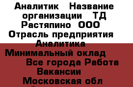 Аналитик › Название организации ­ ТД Растяпино, ООО › Отрасль предприятия ­ Аналитика › Минимальный оклад ­ 18 000 - Все города Работа » Вакансии   . Московская обл.,Звенигород г.